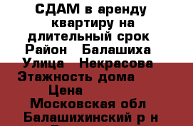 СДАМ в аренду  квартиру на длительный срок › Район ­ Балашиха › Улица ­ Некрасова › Этажность дома ­ 25 › Цена ­ 35 000 - Московская обл., Балашихинский р-н, Балашиха г. Недвижимость » Квартиры аренда   . Московская обл.